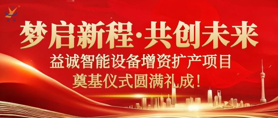 夢(mèng)啟新程 · 共創(chuàng)未來(lái) | 益誠(chéng)智能設(shè)備增資擴(kuò)產(chǎn)項(xiàng)目奠基儀式圓滿(mǎn)禮成！